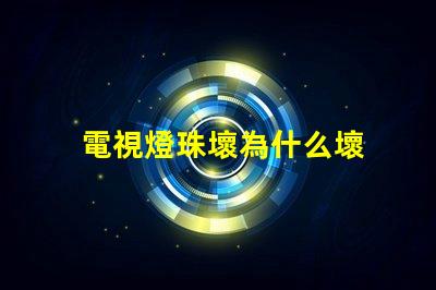 電視燈珠壞為什么壞 電視燈珠壞了是什么表現